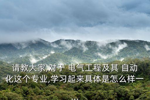 請(qǐng)教大家,對(duì)于 電氣工程及其 自動(dòng)化這個(gè)專業(yè),學(xué)習(xí)起來具體是怎么樣一...
