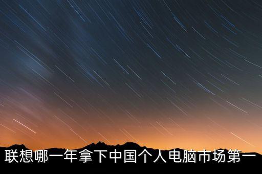 聯(lián)想哪一年拿下中國個(gè)人電腦市場(chǎng)第一