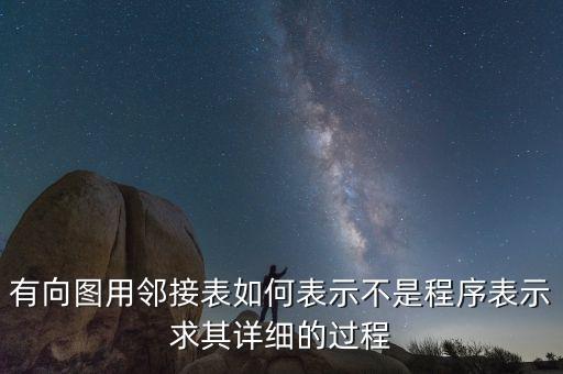 有向圖用鄰接表如何表示不是程序表示求其詳細(xì)的過程