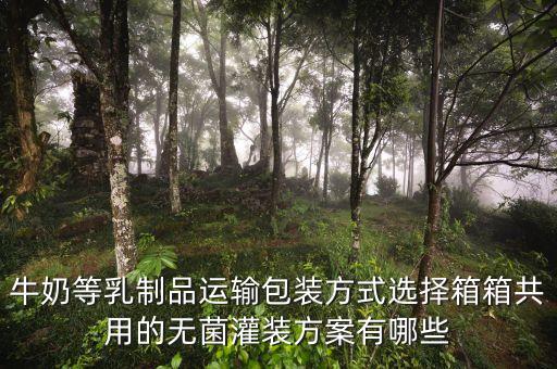 牛奶等乳制品運(yùn)輸包裝方式選擇箱箱共用的無(wú)菌灌裝方案有哪些