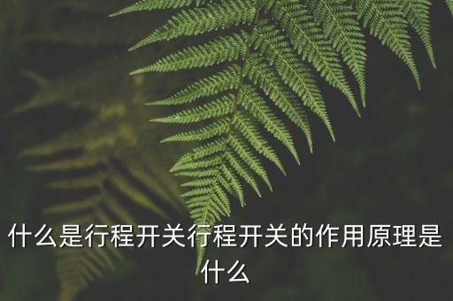 什么是行程開(kāi)關(guān)行程開(kāi)關(guān)的作用原理是什么