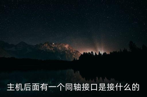 同軸接口，主機后面有一個同軸接口是接什么的
