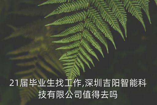 21屆畢業(yè)生找工作,深圳吉陽(yáng)智能科技有限公司值得去嗎