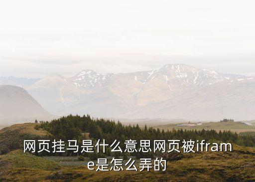 網(wǎng)頁掛馬是什么意思網(wǎng)頁被iframe是怎么弄的