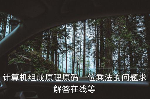 計算機組成原理原碼一位乘法的問題求解答在線等