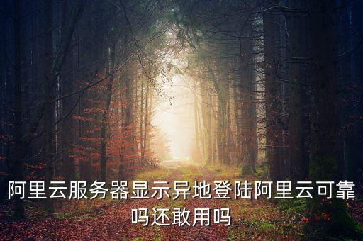 阿里云服務(wù)器顯示異地登陸阿里云可靠嗎還敢用嗎