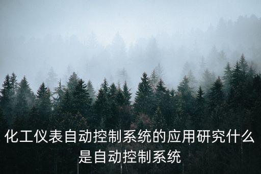 化工儀表自動控制系統(tǒng)的應(yīng)用研究什么是自動控制系統(tǒng)