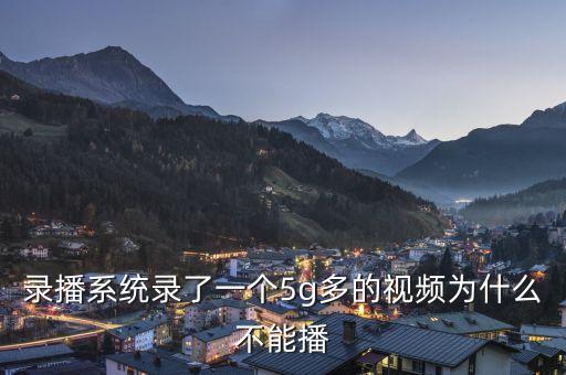錄播系統(tǒng)錄了一個(gè)5g多的視頻為什么不能播