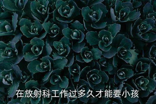 在放射科工作過(guò)多久才能要小孩