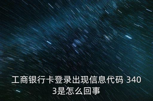 工商銀行卡登錄出現(xiàn)信息代碼 3403是怎么回事