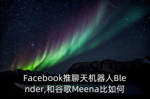 Facebook推聊天機(jī)器人Blender,和谷歌Meena比如何