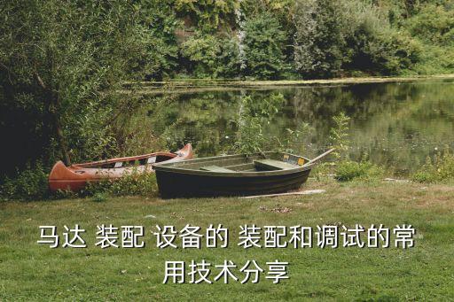 馬達(dá) 裝配 設(shè)備的 裝配和調(diào)試的常用技術(shù)分享