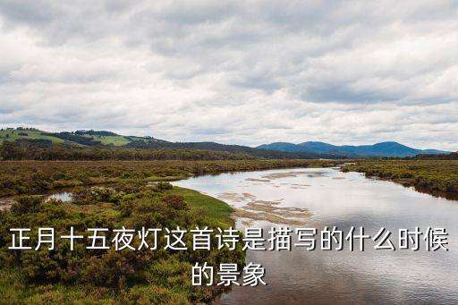正月十五夜燈這首詩是描寫的什么時(shí)候的景象