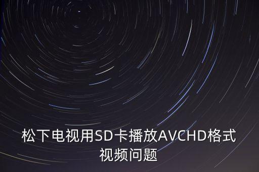 松下電視用SD卡播放AVCHD格式視頻問題