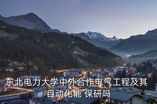 東北電力大學(xué)中外合作電氣工程及其 自動化能 保研嗎