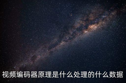 視頻編碼器原理是什么處理的什么數(shù)據(jù)