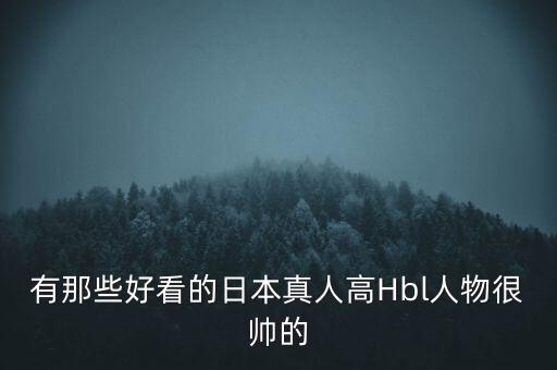 有那些好看的日本真人高Hbl人物很帥的