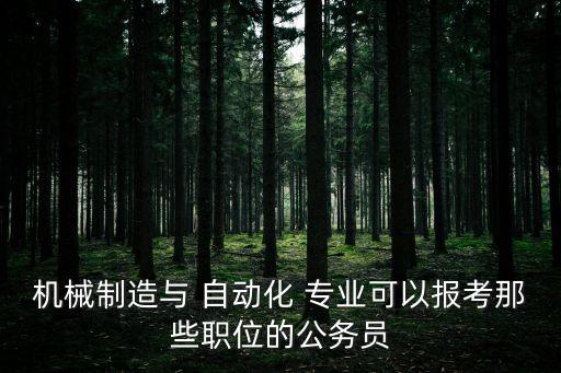 機(jī)械制造與 自動(dòng)化 專業(yè)可以報(bào)考那些職位的公務(wù)員
