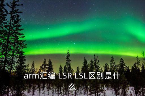 arm匯編 LSR LSL區(qū)別是什么