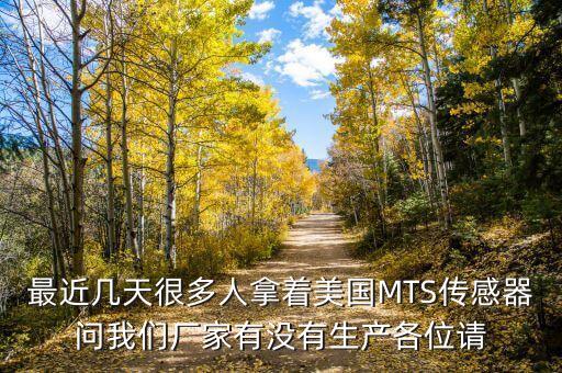 最近幾天很多人拿著美國(guó)MTS傳感器問我們廠家有沒有生產(chǎn)各位請(qǐng)