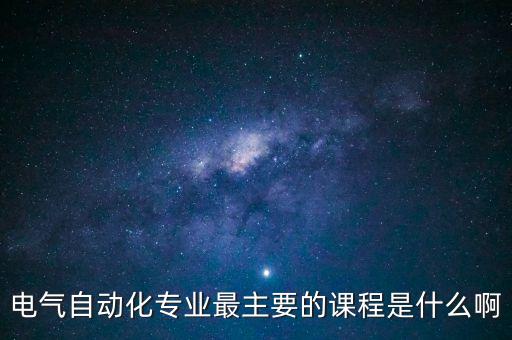 電氣自動(dòng)化專業(yè)最主要的課程是什么啊