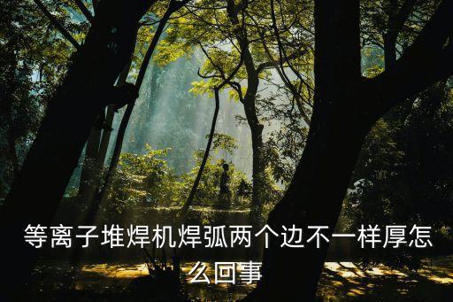  等離子堆焊機(jī)焊弧兩個(gè)邊不一樣厚怎么回事