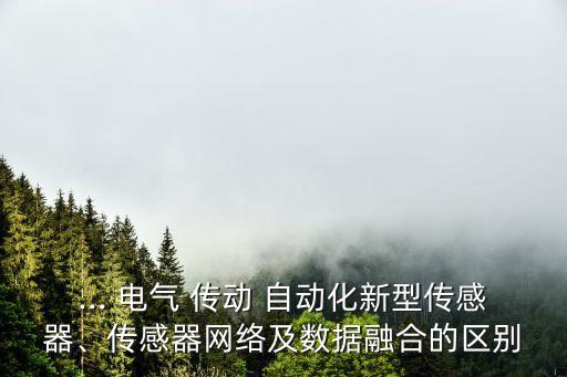 ... 電氣 傳動(dòng) 自動(dòng)化新型傳感器、傳感器網(wǎng)絡(luò)及數(shù)據(jù)融合的區(qū)別