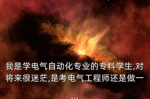 大專電氣自動(dòng)化后悔,電氣自動(dòng)化大專有出路嗎??？粕镁蜆I(yè)