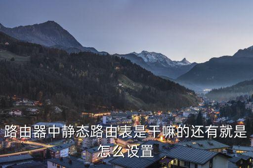 靜態(tài)路由表，路由器的靜態(tài)地址和靜態(tài)路由表有什么差別