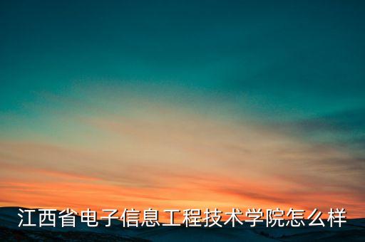 江西電子，江西電子信息職業(yè)技術學院好不
