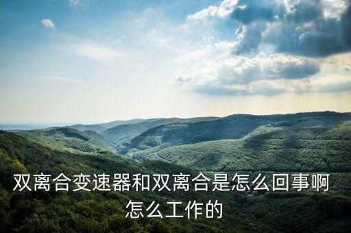 雙離合變速器和雙離合是怎么回事啊 怎么工作的