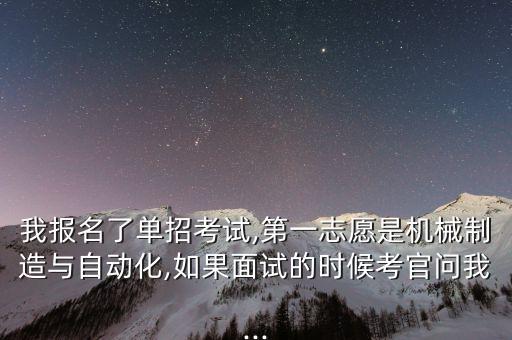我報(bào)名了單招考試,第一志愿是機(jī)械制造與自動(dòng)化,如果面試的時(shí)候考官問我...