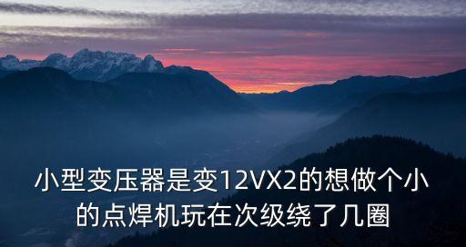 小型變壓器是變12VX2的想做個(gè)小的點(diǎn)焊機(jī)玩在次級(jí)繞了幾圈