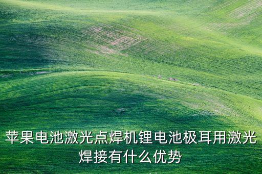 蘋果電池激光點(diǎn)焊機(jī)鋰電池極耳用激光焊接有什么優(yōu)勢