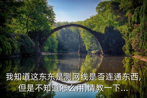 我知道這東東是測網(wǎng)線是否連通東西,但是不知道怎么用,請教一下...