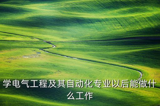學(xué)電氣工程及其自動化專業(yè)以后能做什么工作
