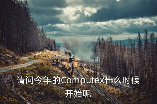 computex，請問今年的Computex什么時候開始呢
