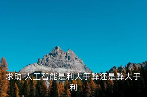 求助 人工智能是利大于弊還是弊大于利