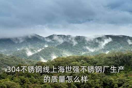 304不銹鋼線上海世強(qiáng)不銹鋼廠生產(chǎn)的質(zhì)量怎么樣