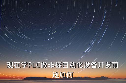 現(xiàn)在學PLC做非標自動化設備開發(fā)前途如何