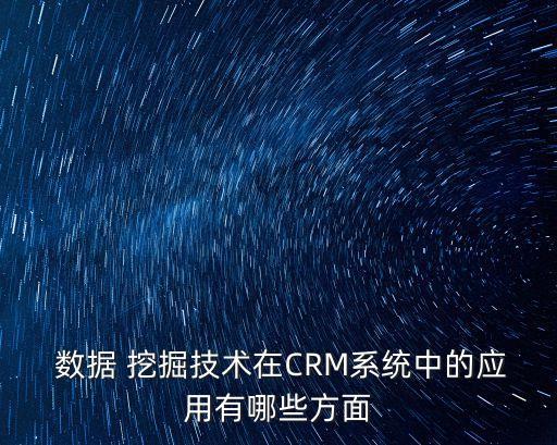  數(shù)據(jù) 挖掘技術(shù)在CRM系統(tǒng)中的應(yīng)用有哪些方面