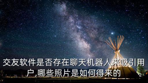 交友軟件機(jī)器人,交友軟件是否存在聊天機(jī)器人吸引用戶?