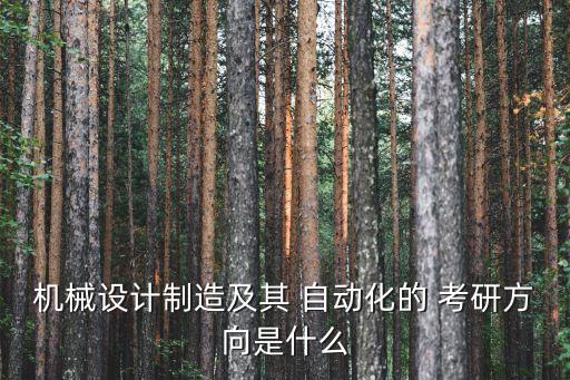 機(jī)械設(shè)計(jì)制造及其 自動(dòng)化的 考研方向是什么