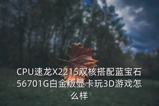 CPU速龍X2215雙核搭配藍(lán)寶石56701G白金版顯卡玩3D游戲怎么樣