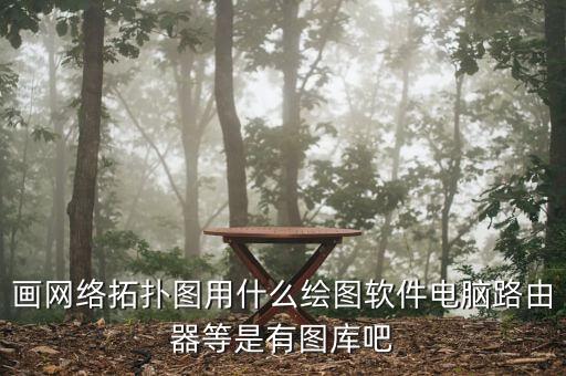 畫(huà)網(wǎng)絡(luò)拓?fù)鋱D用什么繪圖軟件電腦路由器等是有圖庫(kù)吧