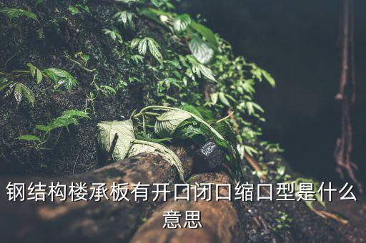 鋼結(jié)構(gòu)樓承板有開口閉口縮口型是什么意思
