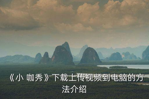 《小 咖秀》下載上傳視頻到電腦的方法介紹