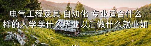電氣工程及其 自動化 專業(yè)適合什么樣的人學(xué)學(xué)什么畢業(yè)以后做什么就業(yè)如...