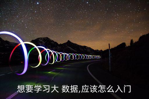 想要學(xué)習(xí)大 數(shù)據(jù),應(yīng)該怎么入門
