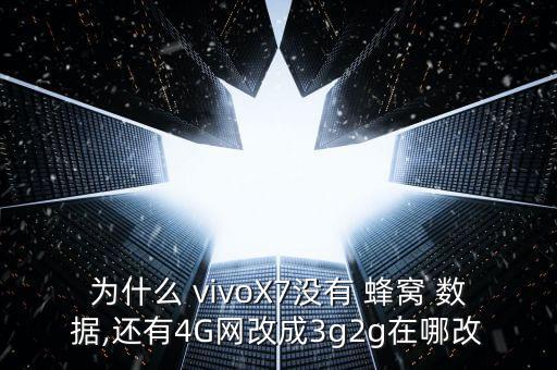 為什么 vivoX7沒有 蜂窩 數(shù)據(jù),還有4G網(wǎng)改成3g2g在哪改